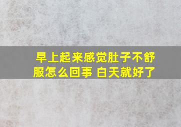 早上起来感觉肚子不舒服怎么回事 白天就好了